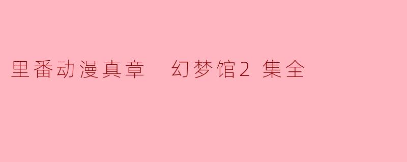 里番动漫真章 幻梦馆2集全